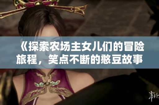 《探索農(nóng)場主女兒們的冒險旅程，笑點不斷的憨豆故事》