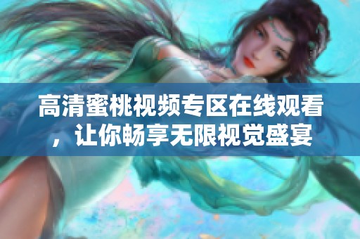 高清蜜桃視頻專區(qū)在線觀看，讓你暢享無限視覺盛宴