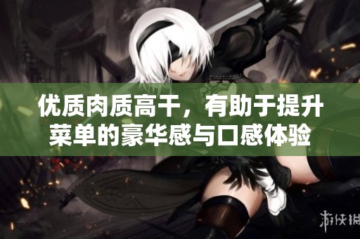 優(yōu)質肉質高干，有助于提升菜單的豪華感與口感體驗