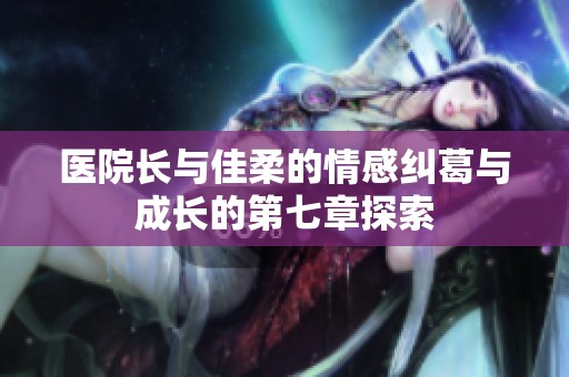 醫(yī)院長與佳柔的情感糾葛與成長的第七章探索