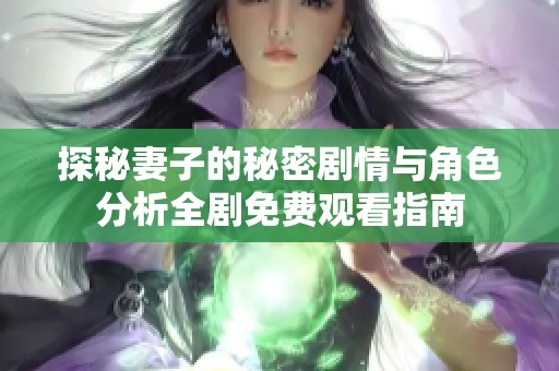 探秘妻子的秘密劇情與角色分析全劇免費觀看指南