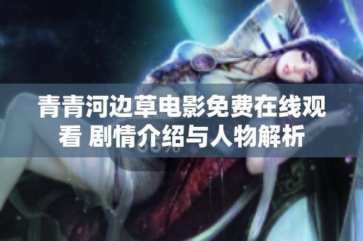 青青河邊草電影免費在線觀看 劇情介紹與人物解析