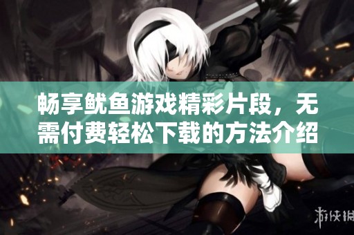 暢享魷魚游戲精彩片段，無需付費輕松下載的方法介紹