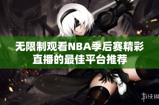 無限制觀看NBA季后賽精彩直播的最佳平臺推薦