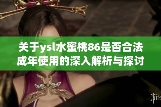 關于ysl水蜜桃86是否合法成年使用的深入解析與探討