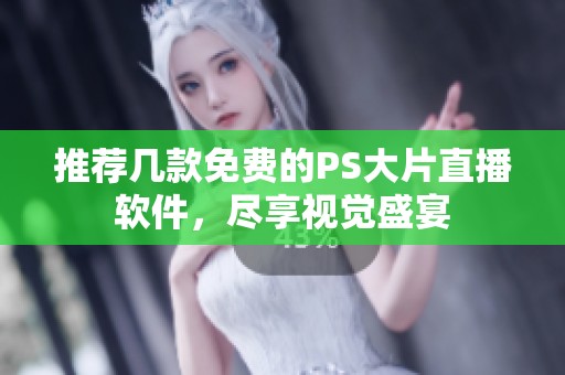 推薦幾款免費(fèi)的PS大片直播軟件，盡享視覺盛宴