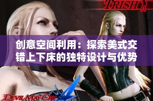 創(chuàng)意空間利用：探索美式交錯上下床的獨特設計與優(yōu)勢