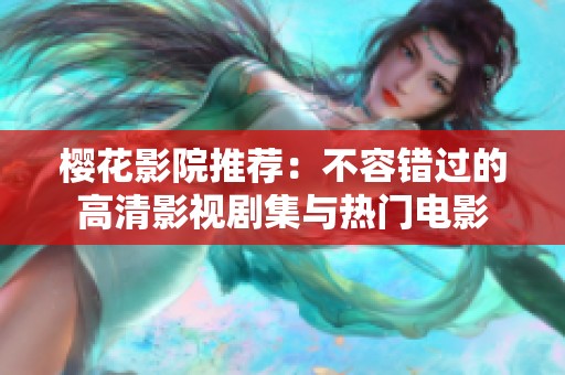 櫻花影院推薦：不容錯過的高清影視劇集與熱門電影