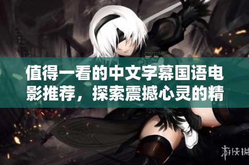值得一看的中文字幕國(guó)語(yǔ)電影推薦，探索震撼心靈的精彩故事