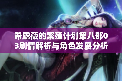 希露薇的繁殖計劃第八部03劇情解析與角色發(fā)展分析