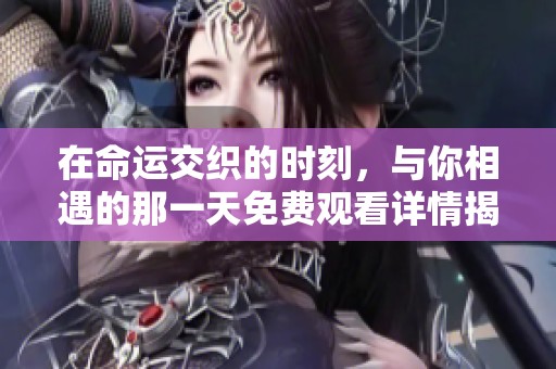 在命運交織的時刻，與你相遇的那一天免費觀看詳情揭秘
