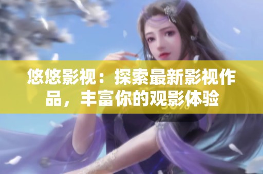 悠悠影視：探索最新影視作品，豐富你的觀影體驗