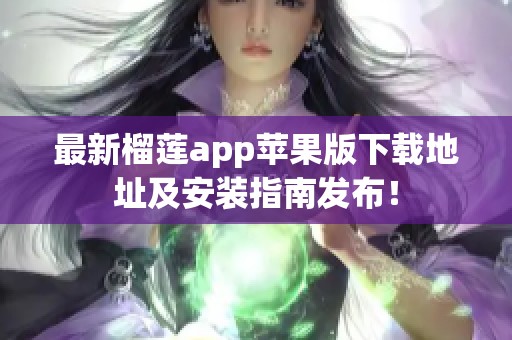 最新榴蓮app蘋果版下載地址及安裝指南發(fā)布！