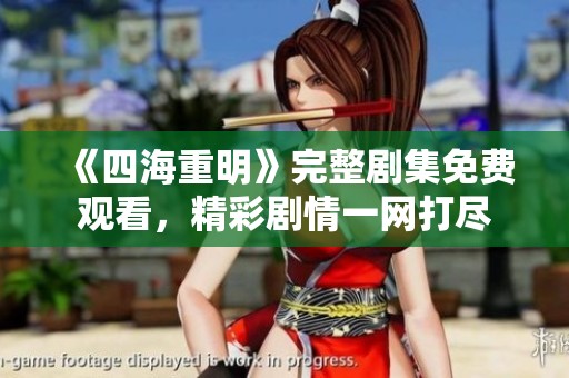 《四海重明》完整劇集免費(fèi)觀看，精彩劇情一網(wǎng)打盡