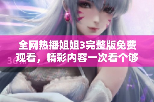 全網(wǎng)熱播姐姐3完整版免費(fèi)觀看，精彩內(nèi)容一次看個(gè)夠