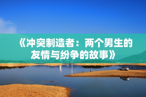 《沖突制造者：兩個男生的友情與紛爭的故事》