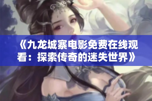 《九龍城寨電影免費在線觀看：探索傳奇的迷失世界》