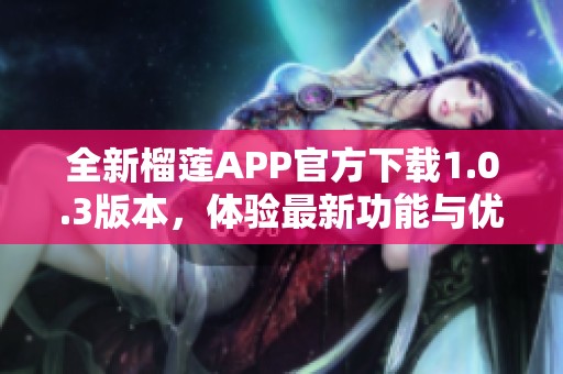 全新榴蓮APP官方下載1.0.3版本，體驗(yàn)最新功能與優(yōu)化！