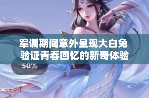 軍訓期間意外呈現大白兔 驗證青春回憶的新奇體驗