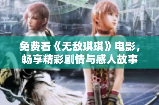 免費(fèi)看《無敵琪琪》電影，暢享精彩劇情與感人故事