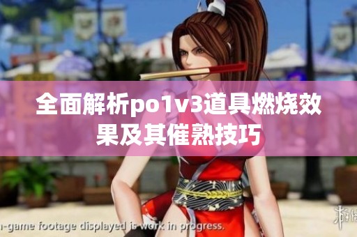 全面解析po1v3道具燃燒效果及其催熟技巧