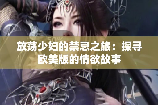 放蕩少婦的禁忌之旅:探尋歐美版的情欲故事 放蕩少婦的禁忌之旅:探尋歐美版的情欲故事