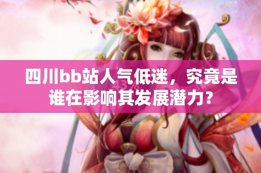 四川bb站人氣低迷，究竟是誰(shuí)在影響其發(fā)展?jié)摿Γ? title=