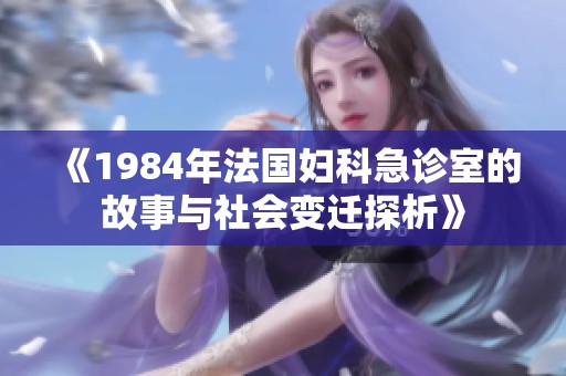 《1984年法國婦科急診室的故事與社會變遷探析》