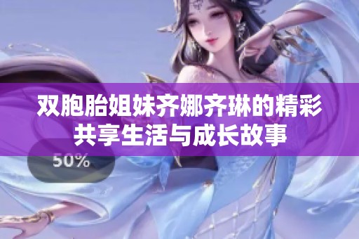雙胞胎姐妹齊娜齊琳的精彩共享生活與成長故事