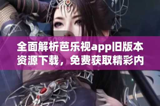 全面解析芭樂(lè)視app舊版本資源下載，免費(fèi)獲取精彩內(nèi)容