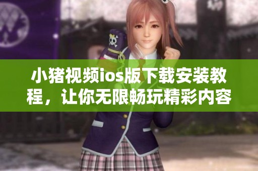 小豬視頻ios版下載安裝教程，讓你無限暢玩精彩內(nèi)容