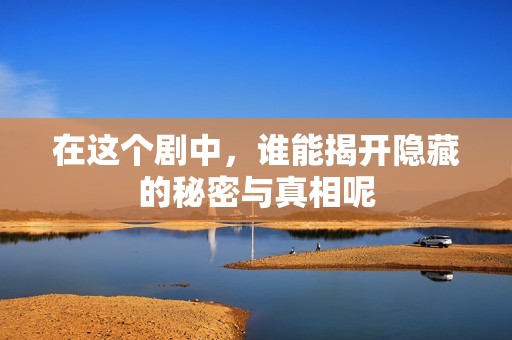 在這個(gè)劇中，誰(shuí)能揭開隱藏的秘密與真相呢
