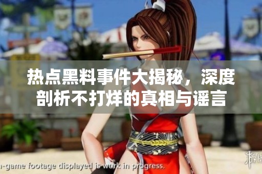 熱點(diǎn)黑料事件大揭秘，深度剖析不打烊的真相與謠言