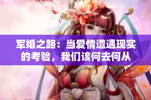 軍婚之路：當(dāng)愛情遭遇現(xiàn)實的考驗，我們該何去何從