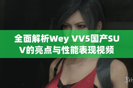 全面解析Wey VV5國產(chǎn)SUV的亮點與性能表現(xiàn)視頻