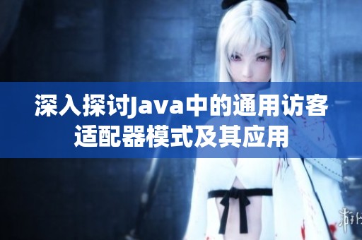 深入探討Java中的通用訪客適配器模式及其應(yīng)用