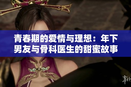 青春期的愛情與理想：年下男友與骨科醫(yī)生的甜蜜故事