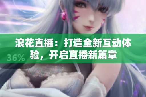 浪花直播：打造全新互動體驗，開啟直播新篇章