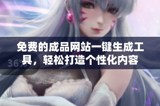 免費的成品網(wǎng)站一鍵生成工具，輕松打造個性化內(nèi)容