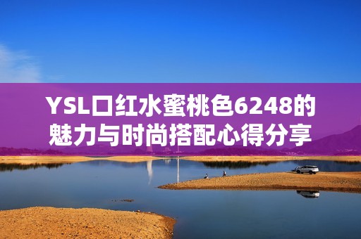 YSL口紅水蜜桃色6248的魅力與時(shí)尚搭配心得分享