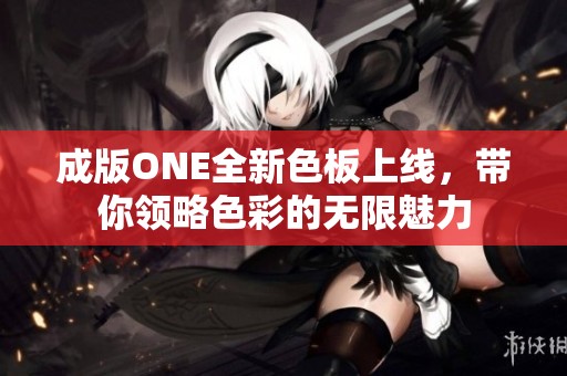 成版ONE全新色板上線，帶你領(lǐng)略色彩的無(wú)限魅力