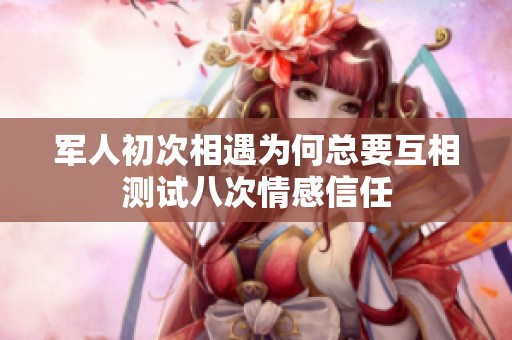 軍人初次相遇為何總要互相測試八次情感信任