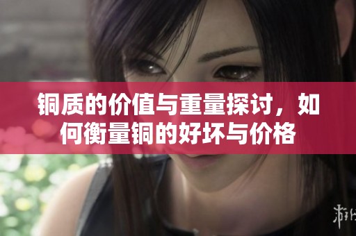 銅質(zhì)的價值與重量探討，如何衡量銅的好壞與價格