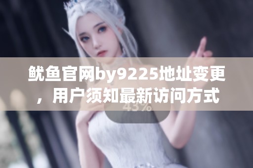 魷魚官網(wǎng)by9225地址變更，用戶須知最新訪問方式