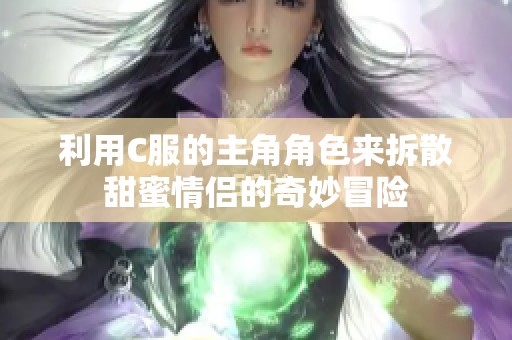 利用C服的主角角色來拆散甜蜜情侶的奇妙冒險