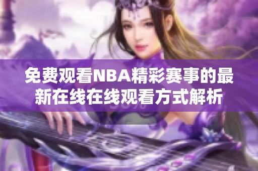 免費觀看NBA精彩賽事的最新在線在線觀看方式解析