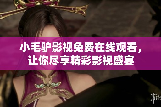 小毛驢影視免費(fèi)在線觀看，讓你盡享精彩影視盛宴