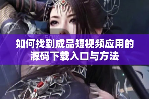 如何找到成品短視頻應(yīng)用的源碼下載入口與方法