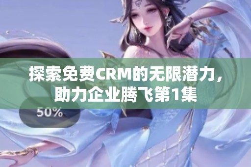 探索免費CRM的無限潛力，助力企業(yè)騰飛第1集
