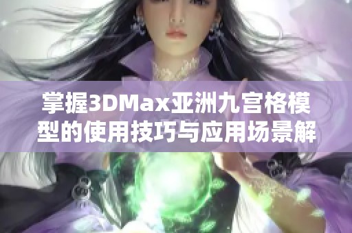 掌握3DMax亞洲九宮格模型的使用技巧與應(yīng)用場景解析